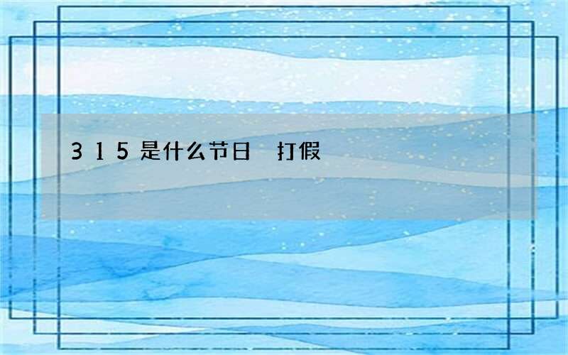 315是什么节日 打假
